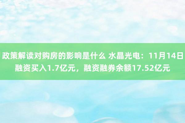 政策解读对购房的影响是什么 水晶光电：11月14日融资买入1.7亿元，融资融券余额17.52亿元