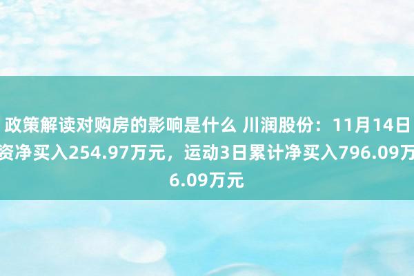 政策解读对购房的影响是什么 川润股份：11月14日融资净买入254.97万元，运动3日累计净买入796.09万元