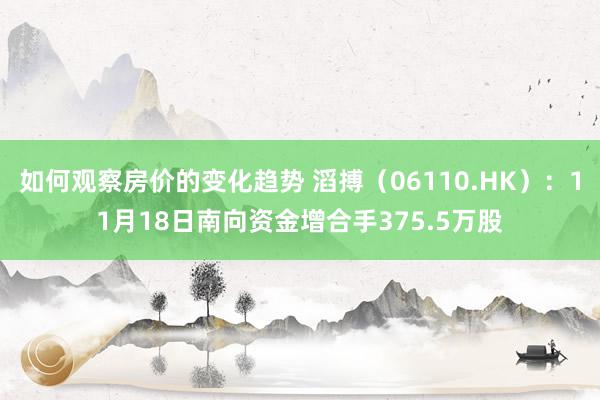 如何观察房价的变化趋势 滔搏（06110.HK）：11月18日南向资金增合手375.5万股