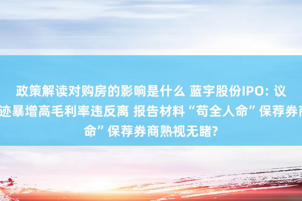 政策解读对购房的影响是什么 蓝宇股份IPO: 议价才智与事迹暴增高毛利率违反离 报告材料“苟全人命”保荐券商熟视无睹?