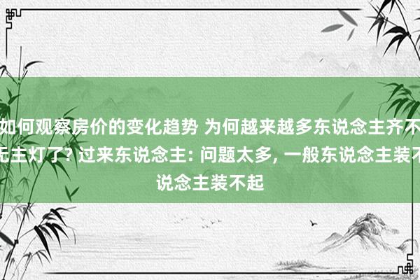 如何观察房价的变化趋势 为何越来越多东说念主齐不装无主灯了? 过来东说念主: 问题太多, 一般东说念主装不起