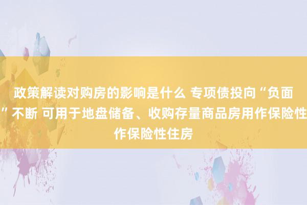 政策解读对购房的影响是什么 专项债投向“负面清单”不断 可用于地盘储备、收购存量商品房用作保险性住房