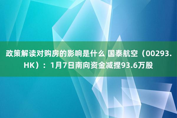 政策解读对购房的影响是什么 国泰航空（00293.HK）：1月7日南向资金减捏93.6万股