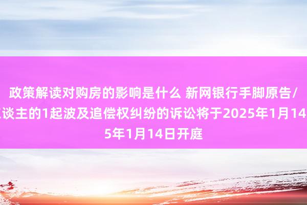 政策解读对购房的影响是什么 新网银行手脚原告/上诉东谈主的1起波及追偿权纠纷的诉讼将于2025年1月14日开庭