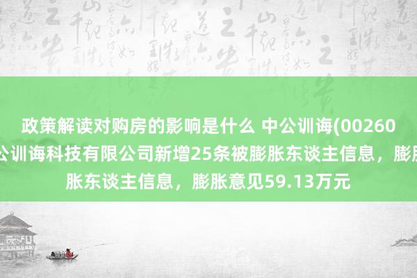 政策解读对购房的影响是什么 中公训诲(002607)控股的北京中公训诲科技有限公司新增25条被膨胀东谈主信息，膨胀意见59.13万元