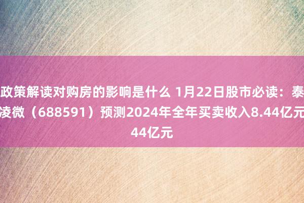 政策解读对购房的影响是什么 1月22日股市必读：泰凌微（688591）预测2024年全年买卖收入8.44亿元