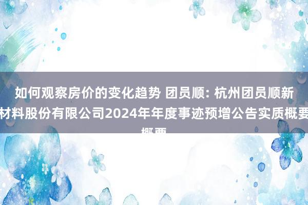 如何观察房价的变化趋势 团员顺: 杭州团员顺新材料股份有限公司2024年年度事迹预增公告实质概要