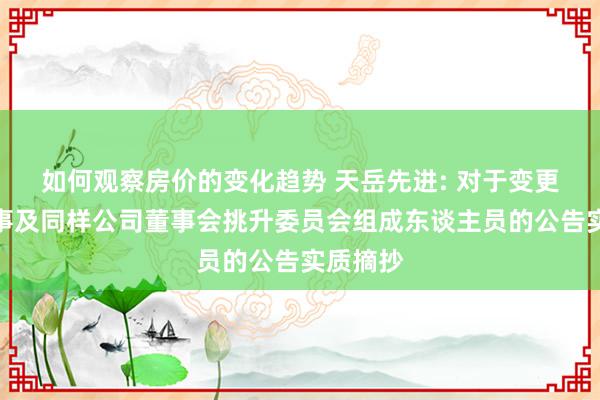 如何观察房价的变化趋势 天岳先进: 对于变更公司董事及同样公司董事会挑升委员会组成东谈主员的公告实质摘抄