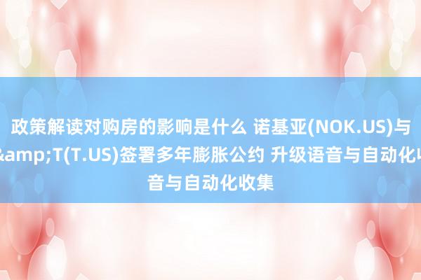 政策解读对购房的影响是什么 诺基亚(NOK.US)与AT&T(T.US)签署多年膨胀公约 升级语音与自动化收集