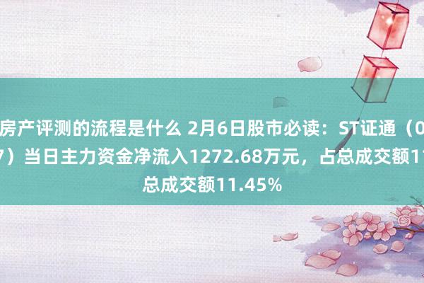 房产评测的流程是什么 2月6日股市必读：ST证通（002197）当日主力资金净流入1272.68万元，占总成交额11.45%