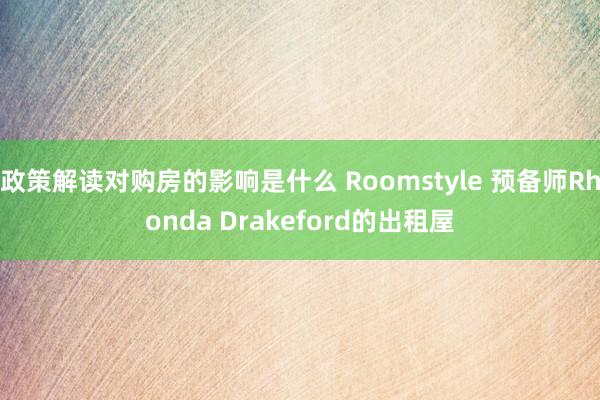 政策解读对购房的影响是什么 Roomstyle 预备师Rhonda Drakeford的出租屋