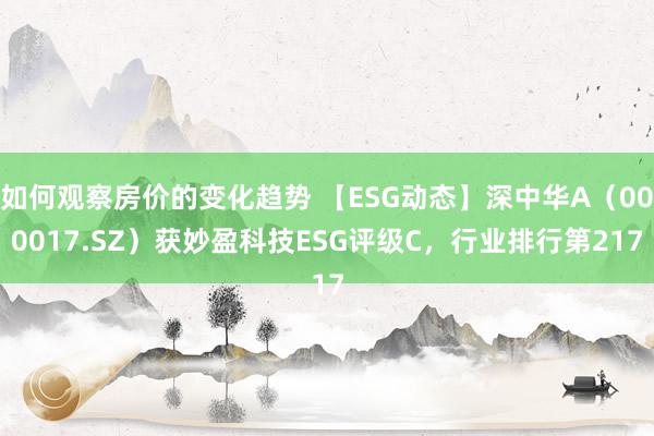 如何观察房价的变化趋势 【ESG动态】深中华A（000017.SZ）获妙盈科技ESG评级C，行业排行第217