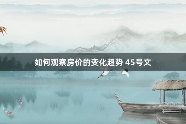 如何观察房价的变化趋势 45号文